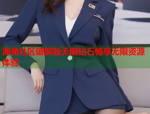 海角社区破解版无限钻石畅享无限资源体验