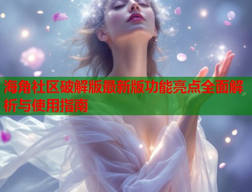 海角社区破解版最新版功能亮点全面解析与使用指南