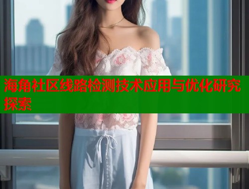 海角社区线路检测技术应用与优化研究探索