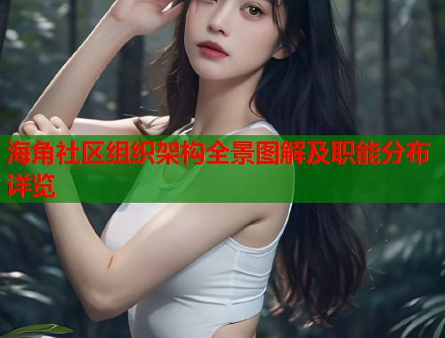 海角社区组织架构全景图解及职能分布详览
