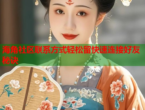 海角社区联系方式轻松留快速连接好友秘诀
