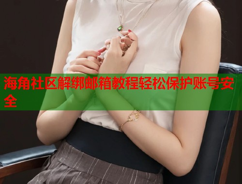 海角社区解绑邮箱教程轻松保护账号安全