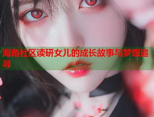 海角社区读研女儿的成长故事与梦想追寻