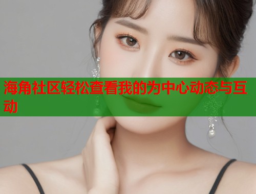 海角社区轻松查看我的为中心动态与互动