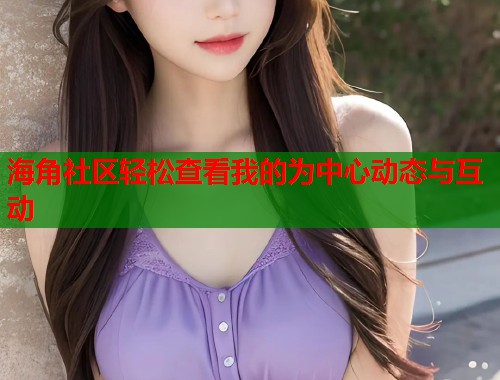 海角社区轻松查看我的为中心动态与互动