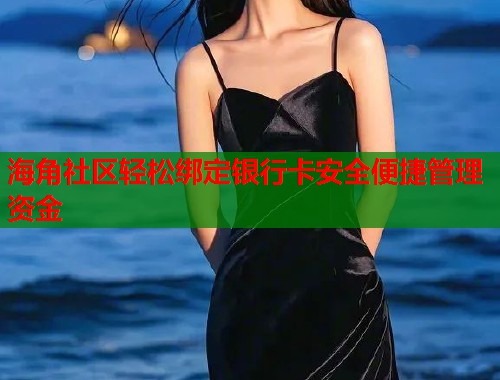 海角社区轻松绑定银行卡安全便捷管理资金