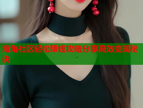 海角社区轻松赚钱攻略分享高效变现秘诀