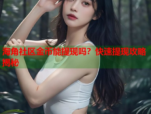 海角社区金币能提现吗？快速提现攻略揭秘