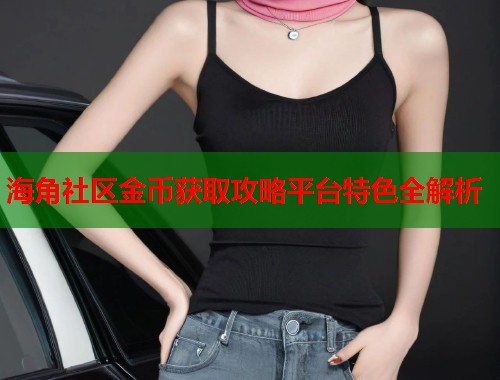 海角社区金币获取攻略平台特色全解析