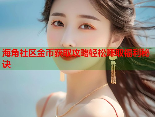 海角社区金币获取攻略轻松赚取福利秘诀