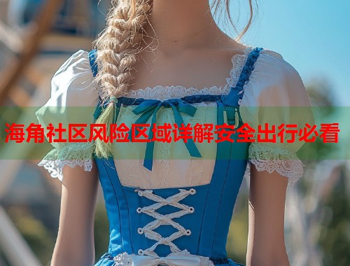 海角社区风险区域详解安全出行必看