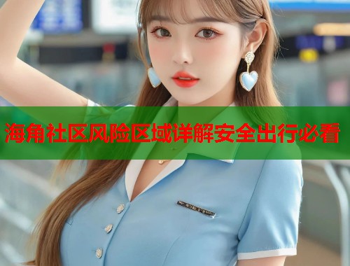 海角社区风险区域详解安全出行必看