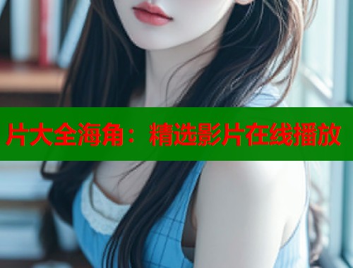 片大全海角：精选影片在线播放