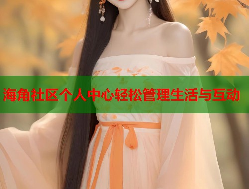海角社区个人中心轻松管理生活与互动