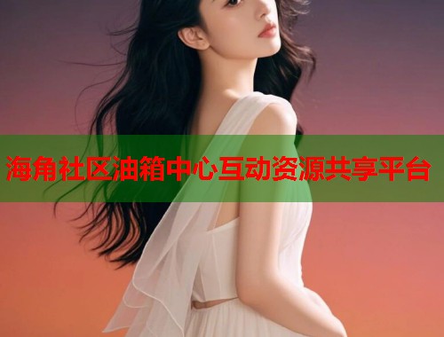 海角社区油箱中心互动资源共享平台